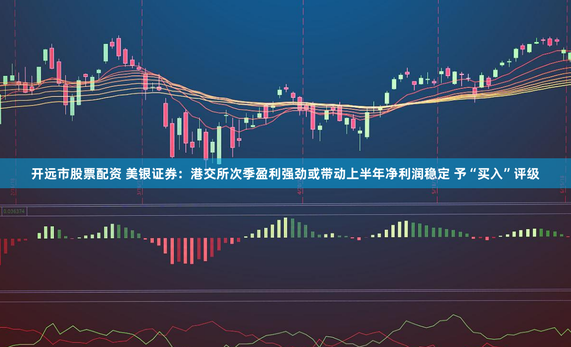 开远市股票配资 美银证券：港交所次季盈利强劲或带动上半年净利润稳定 予“买入”评级