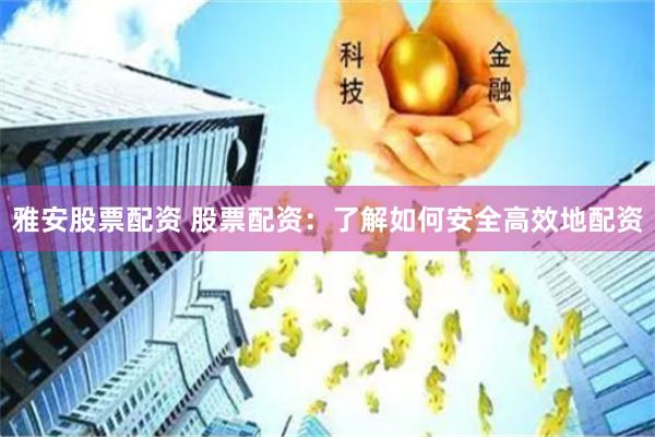 雅安股票配资 股票配资：了解如何安全高效地配资