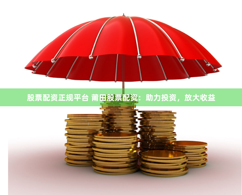 股票配资正规平台 莆田股票配资：助力投资，放大收益