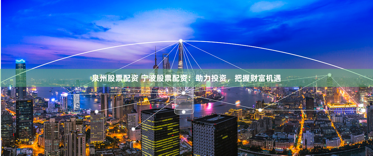 泉州股票配资 宁波股票配资：助力投资，把握财富机遇