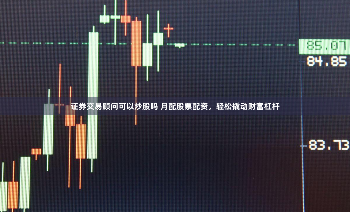 证券交易顾问可以炒股吗 月配股票配资，轻松撬动财富杠杆