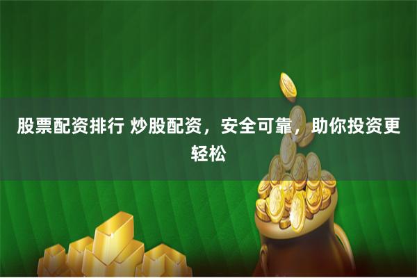 股票配资排行 炒股配资，安全可靠，助你投资更轻松