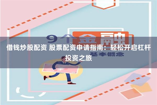借钱炒股配资 股票配资申请指南：轻松开启杠杆投资之旅