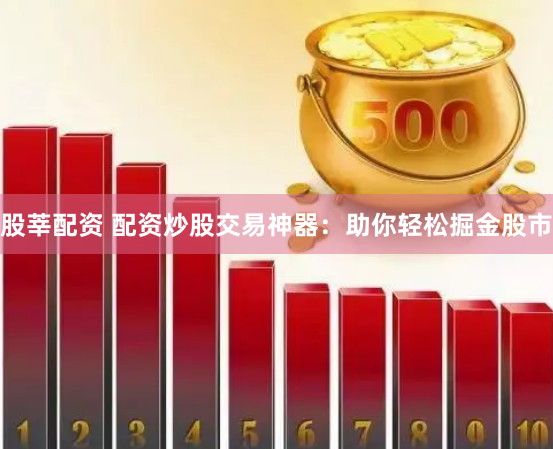 股莘配资 配资炒股交易神器：助你轻松掘金股市