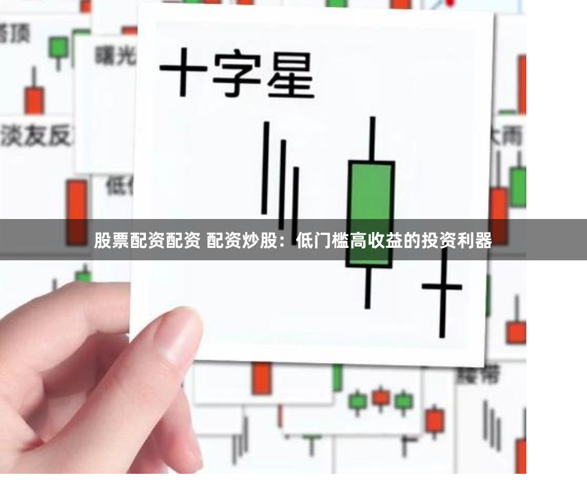 股票配资配资 配资炒股：低门槛高收益的投资利器