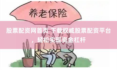 股票配资网首页 下载权威股票配资平台，轻松实现资金杠杆