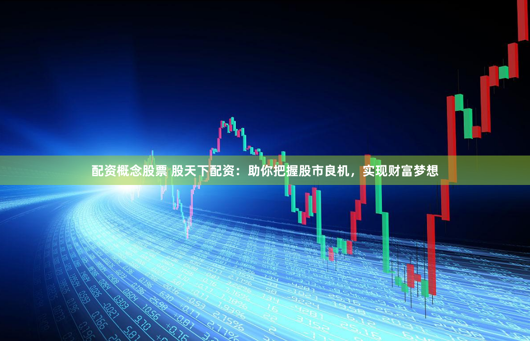 配资概念股票 股天下配资：助你把握股市良机，实现财富梦想