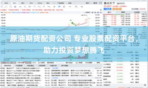 原油期货配资公司 专业股票配资平台，助力投资梦想腾飞