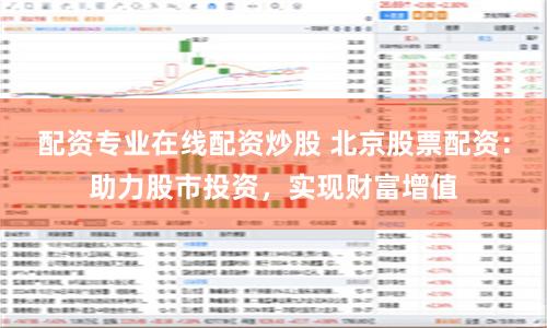 配资专业在线配资炒股 北京股票配资：助力股市投资，实现财富增值