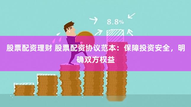 股票配资理财 股票配资协议范本：保障投资安全，明确双方权益
