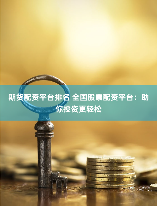 期货配资平台排名 全国股票配资平台：助你投资更轻松