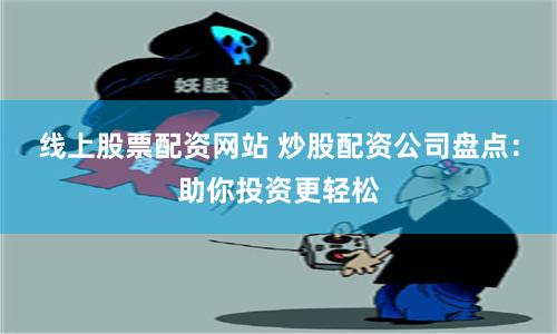 线上股票配资网站 炒股配资公司盘点：助你投资更轻松