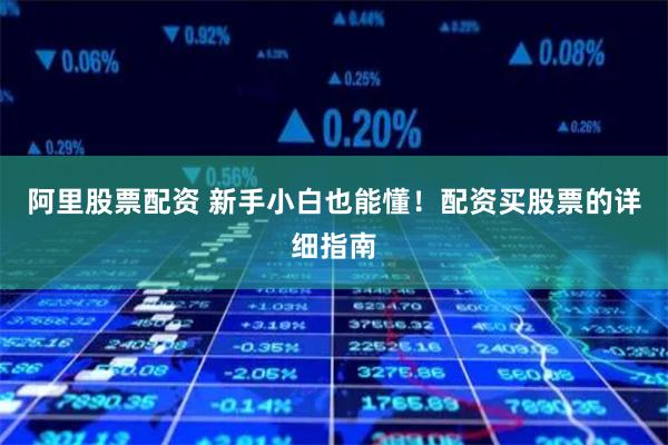 阿里股票配资 新手小白也能懂！配资买股票的详细指南