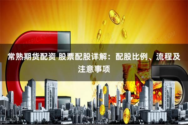 常熟期货配资 股票配股详解：配股比例、流程及注意事项