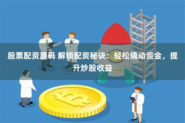 股票配资源码 解锁配资秘诀：轻松撬动资金，提升炒股收益