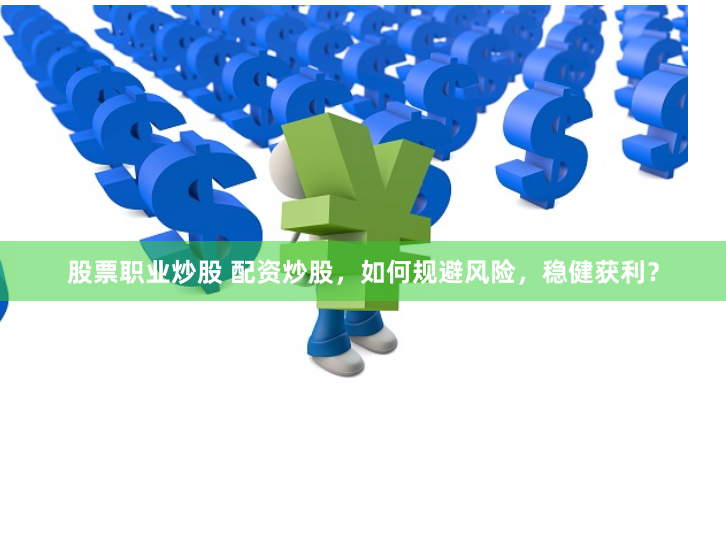 股票职业炒股 配资炒股，如何规避风险，稳健获利？