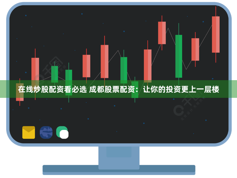 在线炒股配资看必选 成都股票配资：让你的投资更上一层楼