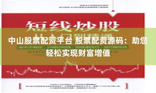 中山股票配资平台 股票配资源码：助您轻松实现财富增值