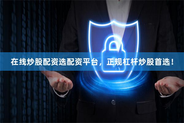 在线炒股配资选配资平台，正规杠杆炒股首选！