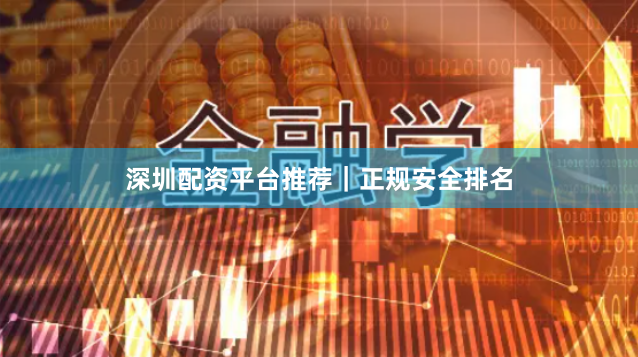 深圳配资平台推荐｜正规安全排名