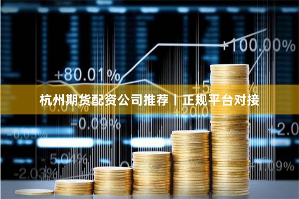杭州期货配资公司推荐丨正规平台对接