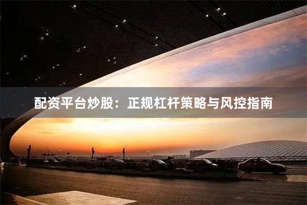 配资平台炒股：正规杠杆策略与风控指南