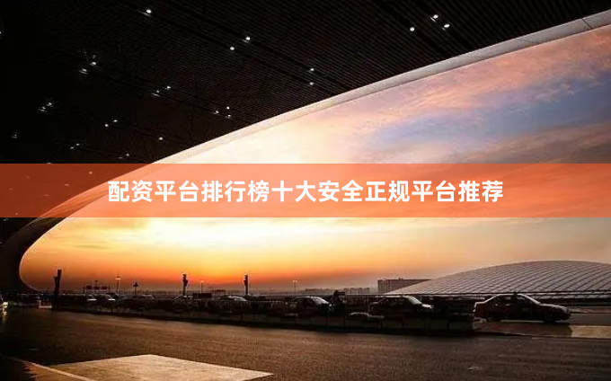 配资平台排行榜十大安全正规平台推荐
