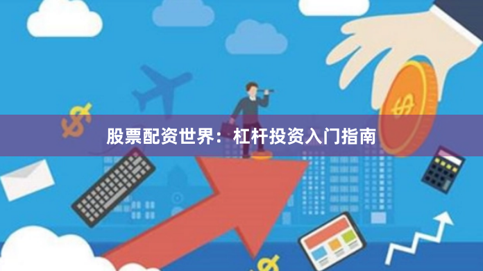 股票配资世界：杠杆投资入门指南