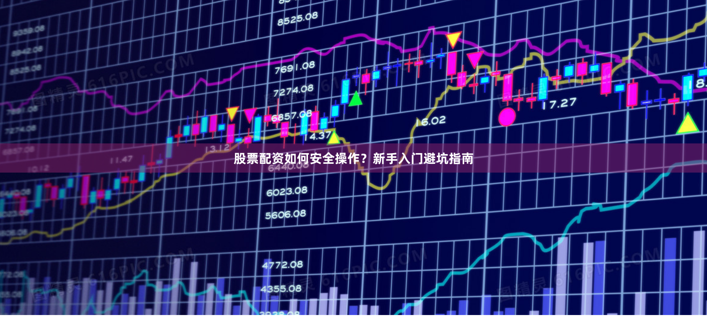 股票配资如何安全操作？新手入门避坑指南