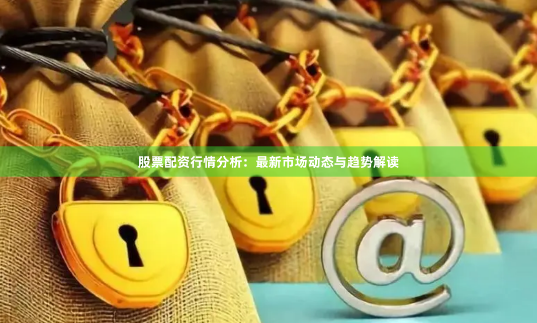 股票配资行情分析：最新市场动态与趋势解读